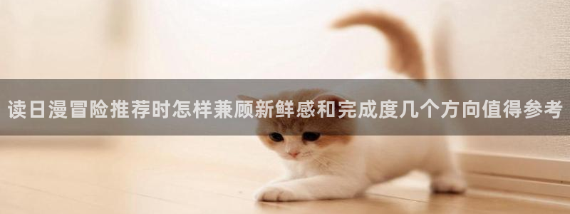 樱花日语快速入门：读日漫冒险推荐时怎样兼顾新鲜感和完成度几个方向值得参考